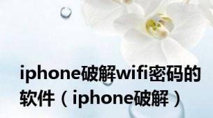 iphone破解wifi密码的软件（iphone破解）