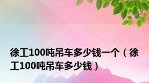 徐工100吨吊车多少钱一个（徐工100吨吊车多少钱）