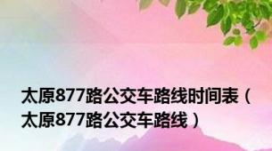 太原877路公交车路线时间表（太原877路公交车路线）
