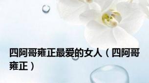 四阿哥雍正最爱的女人（四阿哥雍正）