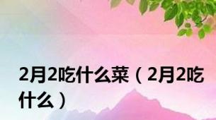 2月2吃什么菜（2月2吃什么）
