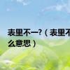 表里不一?（表里不一什么意思）