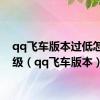 qq飞车版本过低怎么升级（qq飞车版本）