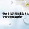 带火字旁的男宝宝名字文库（带火字旁的字男名字）