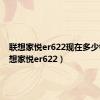 联想家悦er622现在多少钱（联想家悦er622）