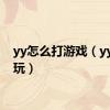 yy怎么打游戏（yy怎么玩）