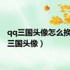 qq三国头像怎么换（qq三国头像）