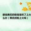都说惠氏奶粉宝宝吃了上火应该怎么办（惠氏奶粉上火吗）