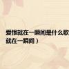 爱恨就在一瞬间是什么歌（爱恨就在一瞬间）