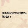 怎么写议论文写作技巧（怎么写议论文）