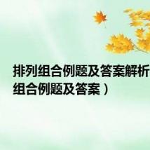 排列组合例题及答案解析(排列组合例题及答案)