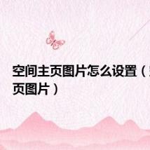 空间主页图片怎么设置(空间主页图片)