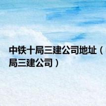 中铁十局三建公司地址(中铁十局三建公司)