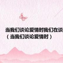 当我们谈论爱情时我们在谈论什么(当我们谈论爱情时)