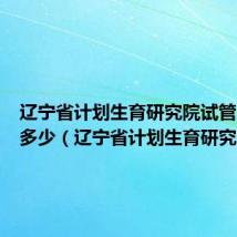 辽宁省计划生育研究院试管成功率多少(辽宁省计划生育研究院)