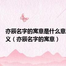 亦辰名字的寓意是什么意思和含义(亦辰名字的寓意)
