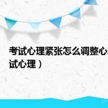 考试心理紧张怎么调整心态(考试心理)