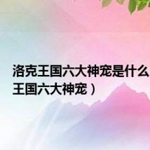洛克王国六大神宠是什么(洛克王国六大神宠)