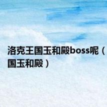 洛克王国玉和殿boss呢(洛克王国玉和殿)