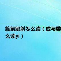 觞觥觚斛怎么读(虚与委蛇为什么读yi)
