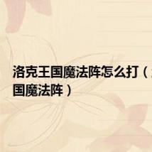 洛克王国魔法阵怎么打(洛克王国魔法阵)