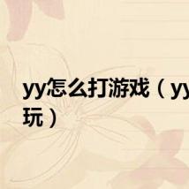 yy怎么打游戏(yy怎么玩)