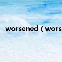 worsened(worse)