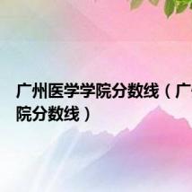 广州医学学院分数线(广州医学院分数线)