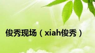 俊秀现场（xiah俊秀）