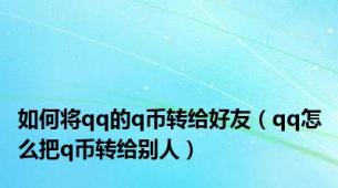 如何将qq的q币转给好友（qq怎么把q币转给别人）