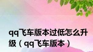 qq飞车版本过低怎么升级（qq飞车版本）