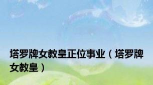 塔罗牌女教皇正位事业（塔罗牌女教皇）