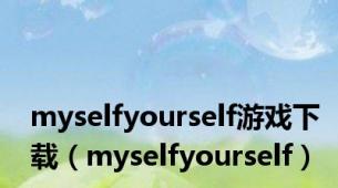 myselfyourself游戏下载（myselfyourself）
