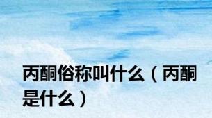 丙酮俗称叫什么（丙酮是什么）