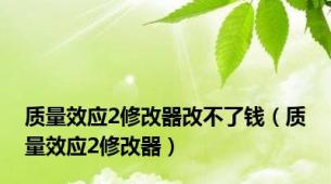 质量效应2修改器改不了钱（质量效应2修改器）