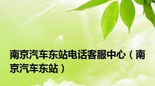 南京汽车东站电话客服中心（南京汽车东站）