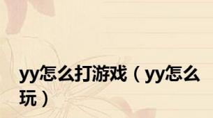 yy怎么打游戏（yy怎么玩）