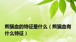 熊猫血的特征是什么（熊猫血有什么特征）