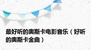 最好听的奥斯卡电影音乐（好听的奥斯卡金曲）