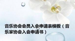 音乐协会会员入会申请表模板（音乐家协会入会申请书）