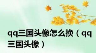 qq三国头像怎么换（qq三国头像）
