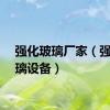 强化玻璃厂家（强化玻璃设备）
