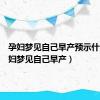 孕妇梦见自己早产预示什么（孕妇梦见自己早产）
