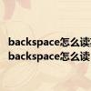 backspace怎么读英文（backspace怎么读）