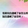 雪碧兑白酒喝了会怎么样（雪碧加白酒喝了会怎样）