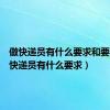做快递员有什么要求和要求（做快递员有什么要求）