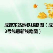 成都东站地铁线路图(成都地铁3号线最新线路图)