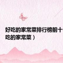 好吃的家常菜排行榜前十名(好吃的家常菜)