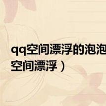 qq空间漂浮的泡泡(qq空间漂浮)