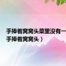 手捧着窝窝头菜里没有一滴油(手捧着窝窝头)